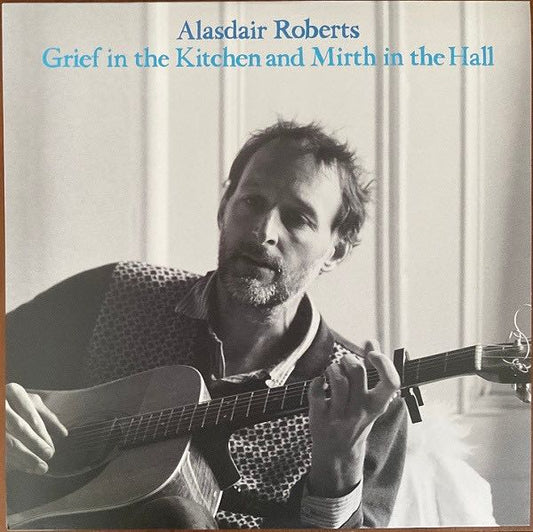 Roberts, Alasdair – Grief In The Kitchen And Mirth In The Hall